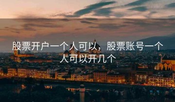 股票开户一个人可以，股票账号一个人可以开几个