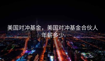 美国对冲基金，美国对冲基金合伙人年薪多少