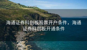 海通证券科创板股票开户条件，海通证券科创板开通条件