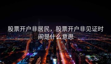 股票开户非居民，股票开户非见证时间是什么意思