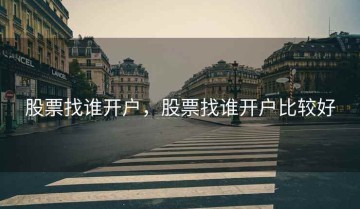 股票找谁开户，股票找谁开户比较好