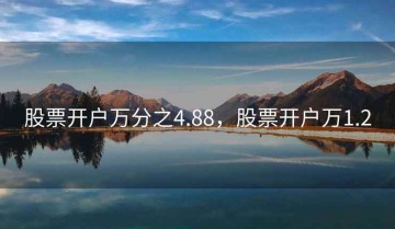 股票开户万分之4.88，股票开户万1.2