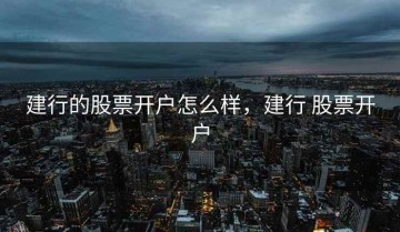 建行的股票开户怎么样，建行 股票开户