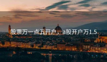 股票万一点五开户，a股开户万1.5
