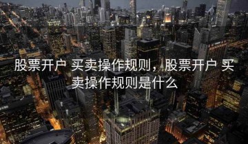 股票开户 买卖操作规则，股票开户 买卖操作规则是什么