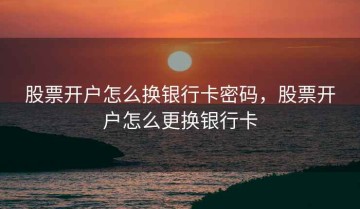 股票开户怎么换银行卡密码，股票开户怎么更换银行卡