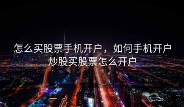 怎么买股票手机开户，如何手机开户炒股买股票怎么开户