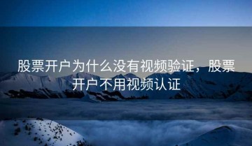 股票开户为什么没有视频验证，股票开户不用视频认证