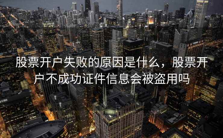 股票开户失败的原因是什么，股票开户不成功证件信息会被盗用吗