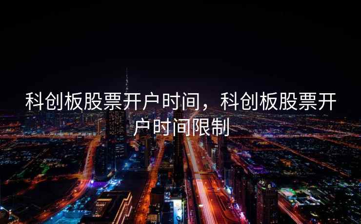 科创板股票开户时间，科创板股票开户时间限制