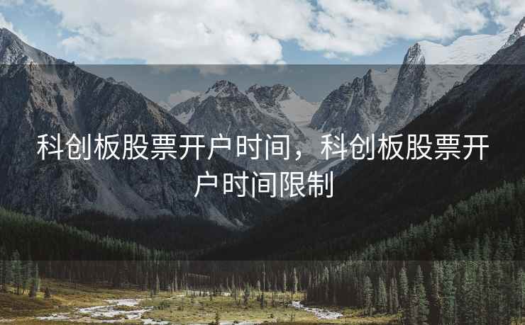 科创板股票开户时间，科创板股票开户时间限制