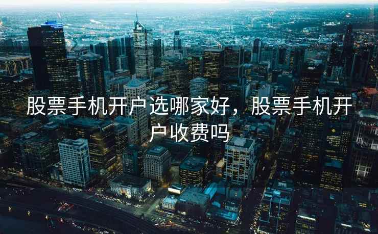 股票手机开户选哪家好，股票手机开户收费吗