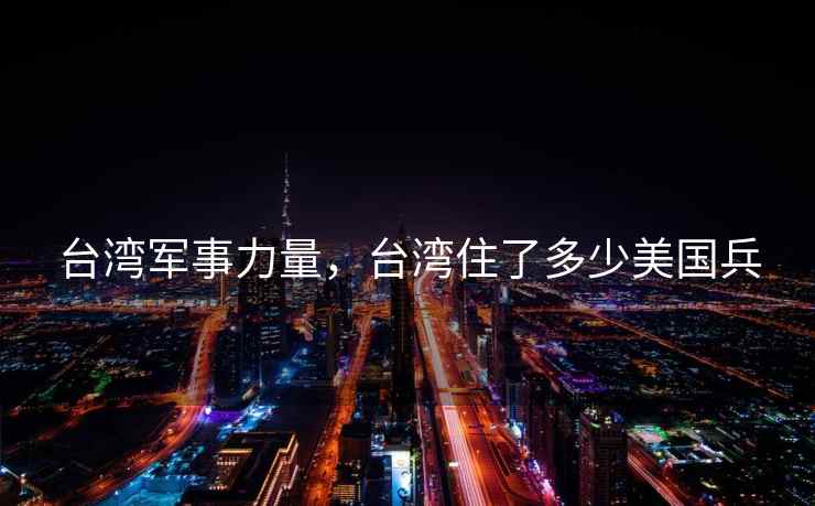 台湾军事力量，台湾住了多少美国兵