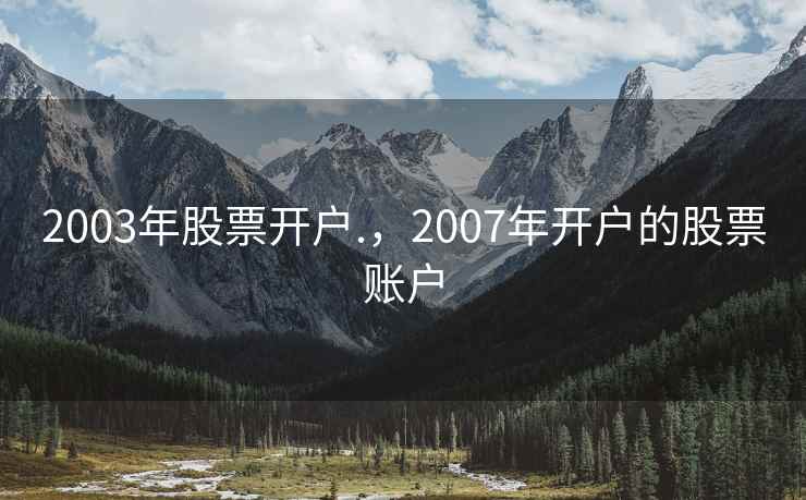 2003年股票开户.，2007年开户的股票账户