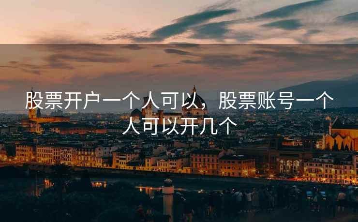股票开户一个人可以，股票账号一个人可以开几个