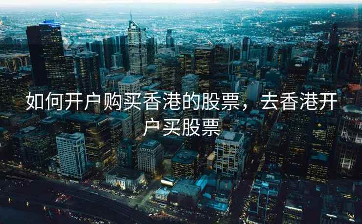 如何开户购买香港的股票，去香港开户买股票