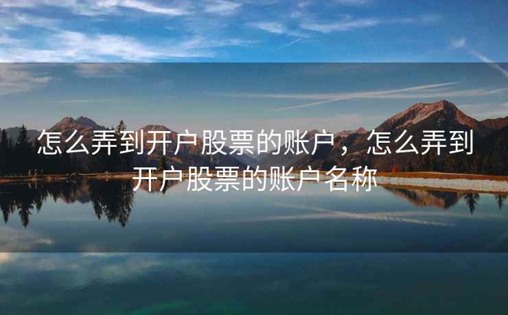 怎么弄到开户股票的账户，怎么弄到开户股票的账户名称