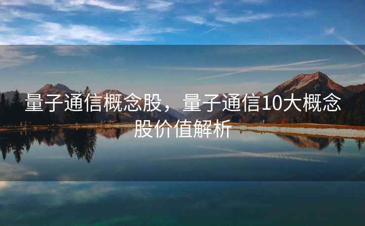 量子通信概念股，量子通信10大概念股价值解析