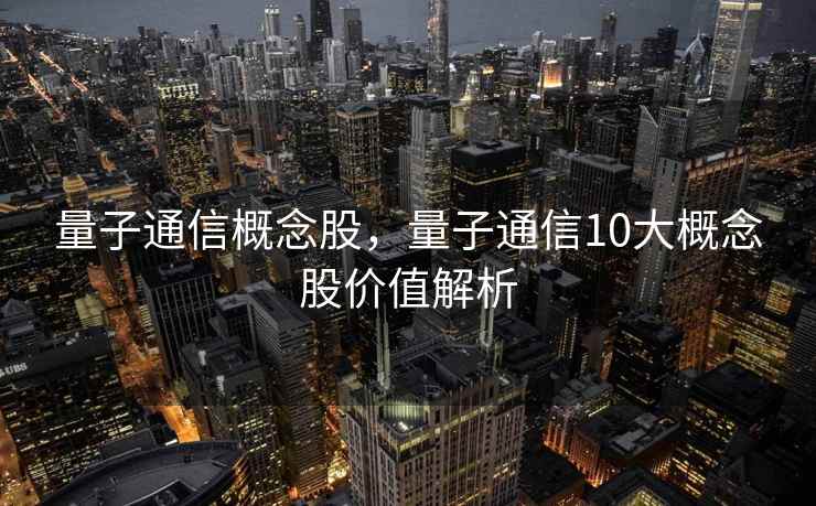 量子通信概念股，量子通信10大概念股价值解析