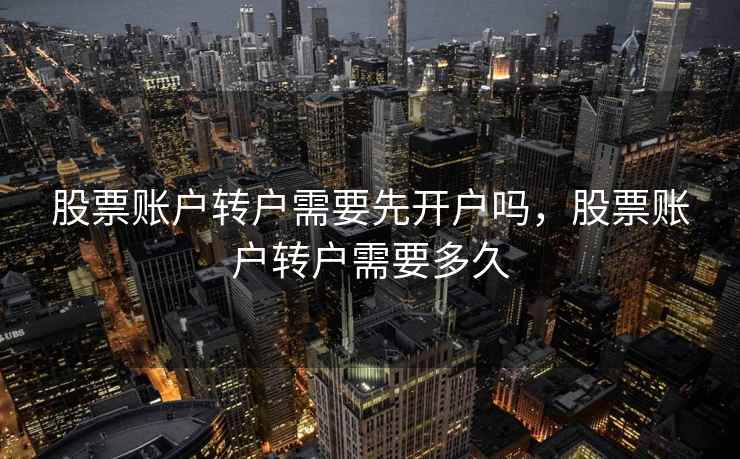股票账户转户需要先开户吗，股票账户转户需要多久