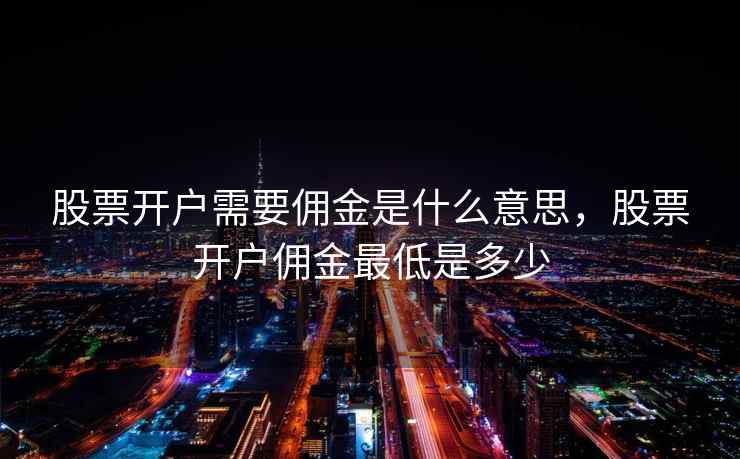 股票开户需要佣金是什么意思，股票开户佣金最低是多少