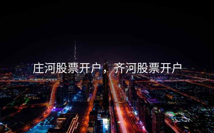 庄河股票开户，齐河股票开户