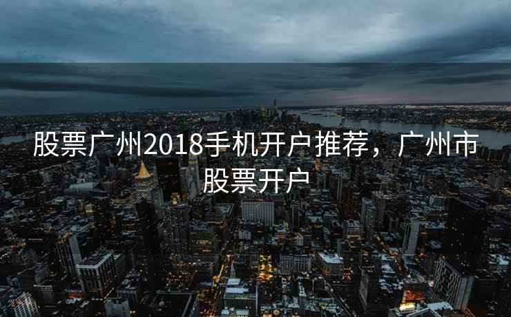 股票广州2018手机开户推荐，广州市股票开户