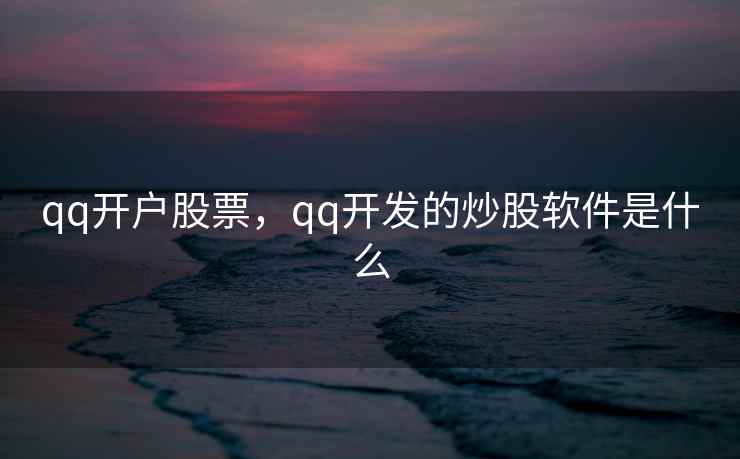 qq开户股票，qq开发的炒股软件是什么