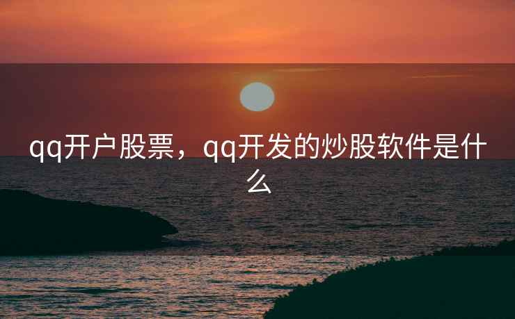 qq开户股票，qq开发的炒股软件是什么