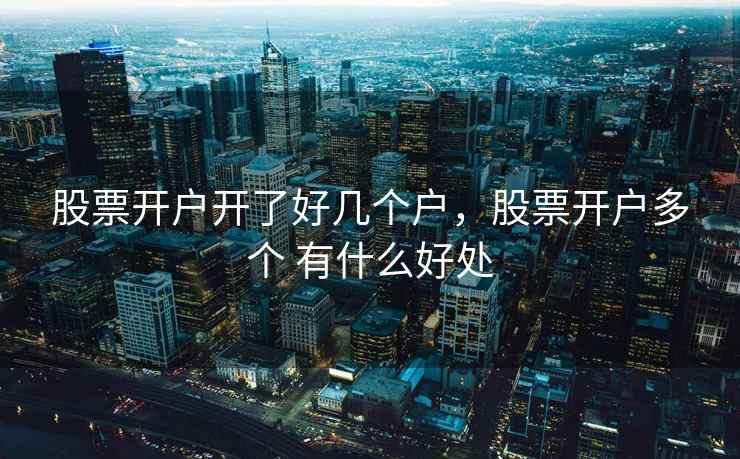 股票开户开了好几个户，股票开户多个 有什么好处