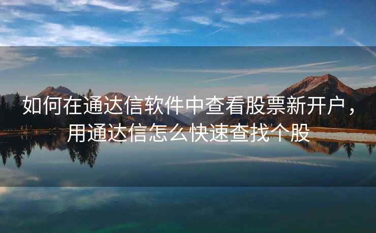 如何在通达信软件中查看股票新开户，用通达信怎么快速查找个股