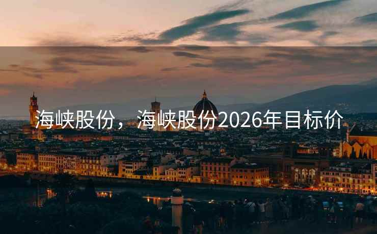 海峡股份，海峡股份2026年目标价
