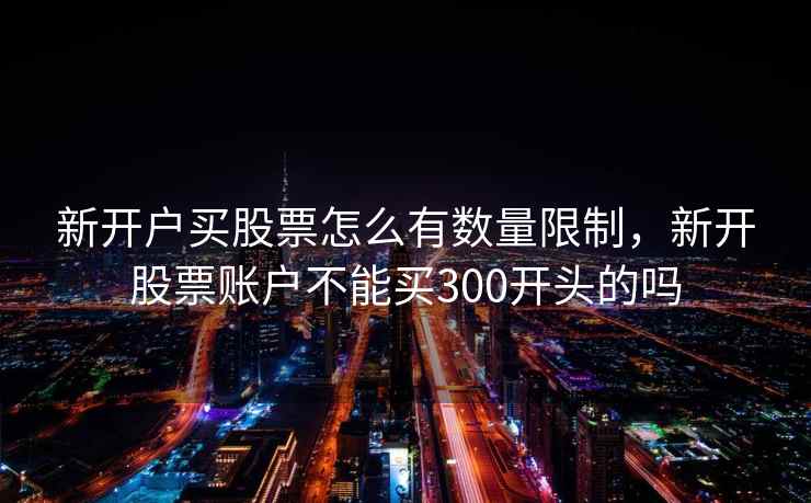 新开户买股票怎么有数量限制，新开股票账户不能买300开头的吗