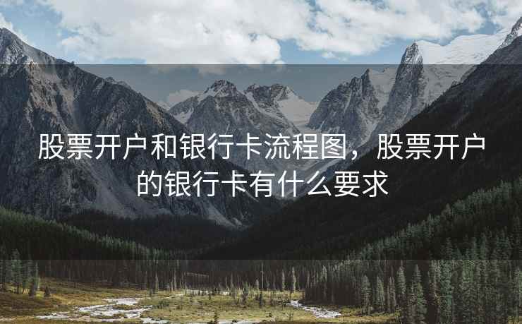 股票开户和银行卡流程图，股票开户的银行卡有什么要求