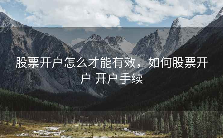 股票开户怎么才能有效，如何股票开户 开户手续
