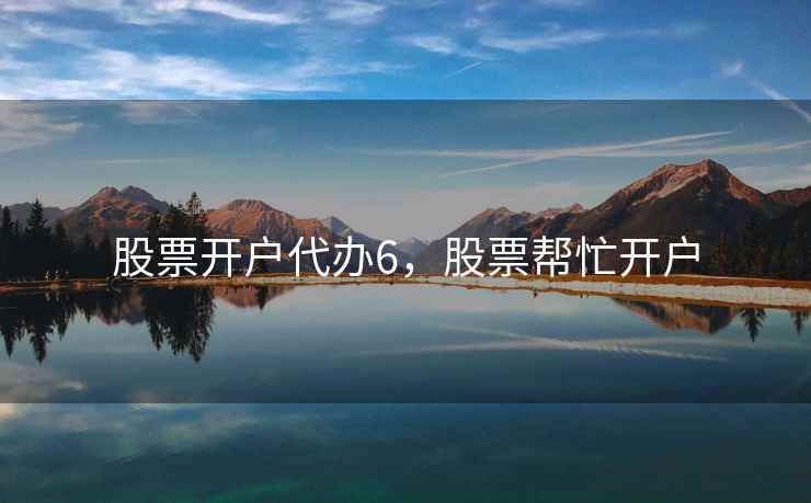 股票开户代办6，股票帮忙开户