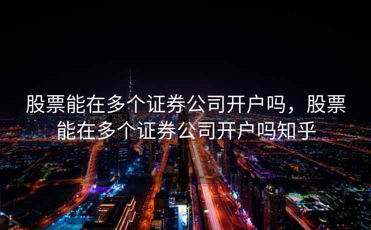 股票能在多个证券公司开户吗，股票能在多个证券公司开户吗知乎