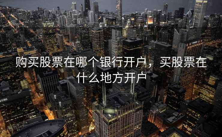 购买股票在哪个银行开户，买股票在什么地方开户