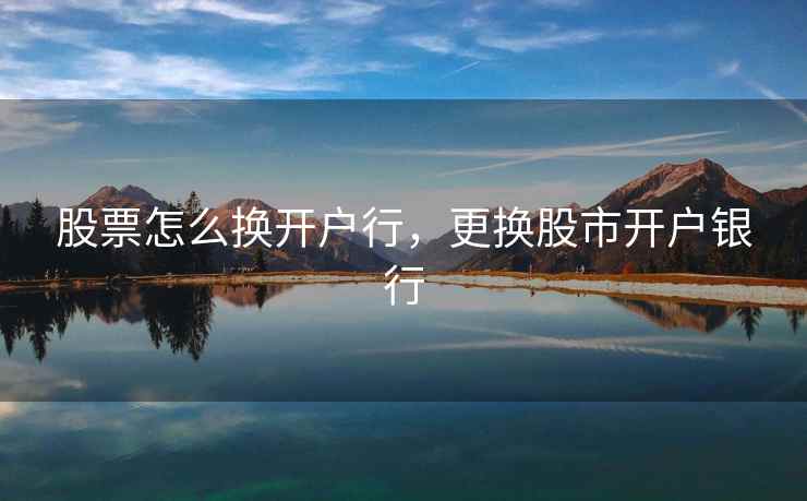 股票怎么换开户行，更换股市开户银行