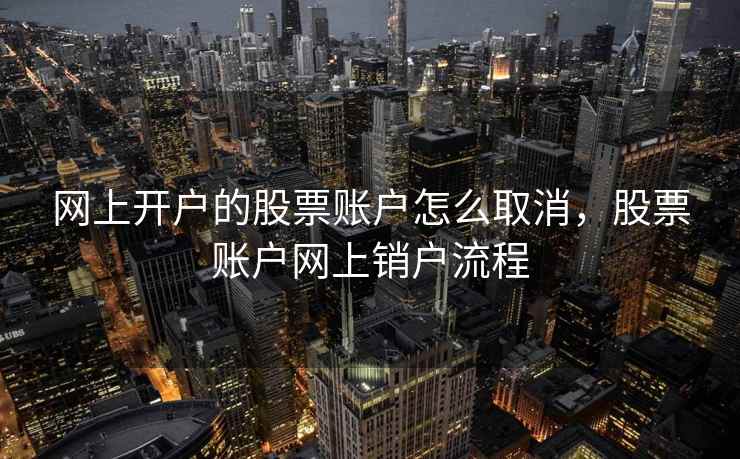 网上开户的股票账户怎么取消，股票账户网上销户流程