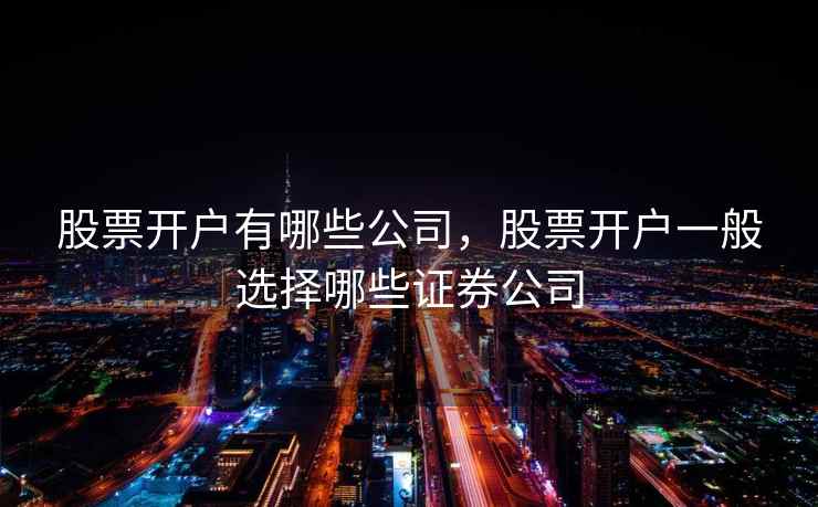 股票开户有哪些公司，股票开户一般选择哪些证券公司