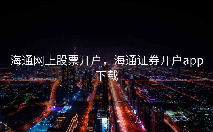 海通网上股票开户，海通证券开户app下载