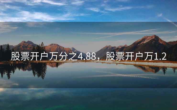 股票开户万分之4.88，股票开户万1.2