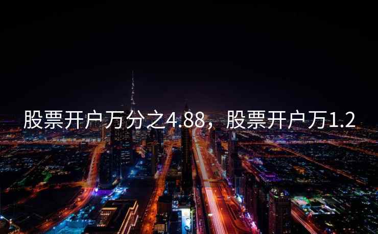 股票开户万分之4.88，股票开户万1.2
