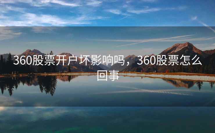 360股票开户坏影响吗，360股票怎么回事