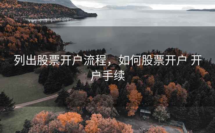 列出股票开户流程，如何股票开户 开户手续
