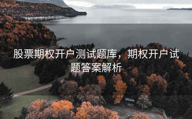股票期权开户测试题库，期权开户试题答案解析