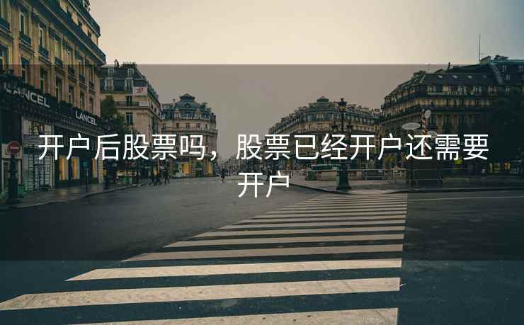 开户后股票吗，股票已经开户还需要开户