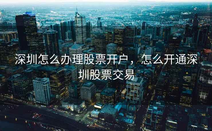 深圳怎么办理股票开户，怎么开通深圳股票交易