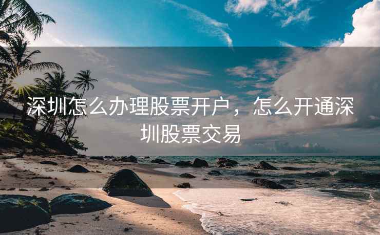 深圳怎么办理股票开户，怎么开通深圳股票交易